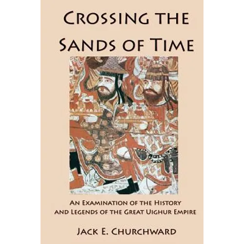 Crossing the Sands of Time: An Examination of the History and Legends of the Great Uighur Empire - Paperback