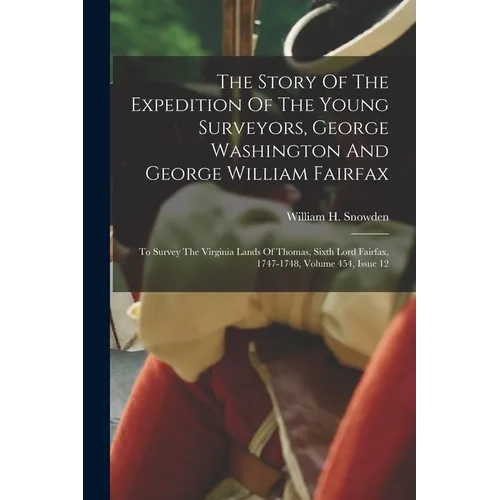 The Story Of The Expedition Of The Young Surveyors, George Washington And George William Fairfax: To Survey The Virginia Lands Of Thomas, Sixth Lord F - Paperback