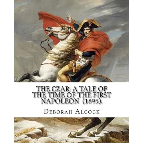 The Czar: A Tale of the Time of the First Napoleon (1895). By: Deborah Alcock: Deborah Alcock (1835?1913) is best known as the a - Paperback