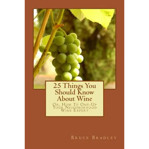 25 Things You Should Know About Wine: Or, How To Get One-Up On Your Neighborhood Wine Expert - Paperback