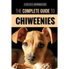The Complete Guide to Chiweenies: Finding, Training, Caring for and Loving your Chihuahua Dachshund Mix - Paperback
