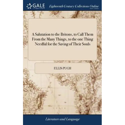 A Salutation to the Britons, to Call Them From the Many Things, to the one Thing Needful for the Saving of Their Souls: ... By Ellis Pugh. Translated - Hardcover