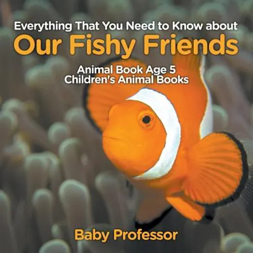 Everything That You Need to Know about Our Fishy Friends - Animal Book Age 5 Children's Animal Books - Paperback