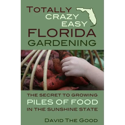 Totally Crazy Easy Florida Gardening: The Secret to Growing Piles of Food in the Sunshine State - Paperback