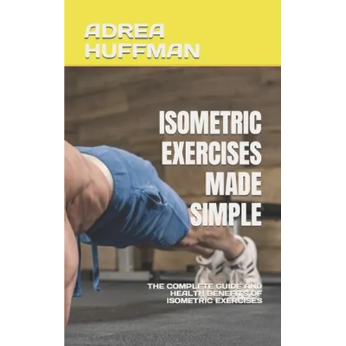 Isometric Exercises Made Simple: The Complete Guide and Health Benefits of Isometric Exercises - Paperback