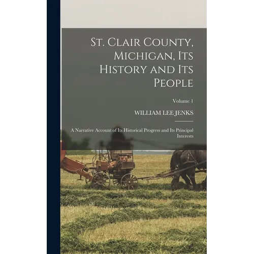 St. Clair County, Michigan, Its History and Its People: A Narrative Account of Its Historical Progress and Its Principal Interests; Volume 1 - Hardcover