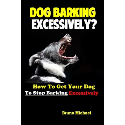 Dog Barking Excessively?: How to Get Your Dog to Stop Barking Excessively - Paperback
