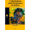 Colonialism and Resistance in Belize: Essays in Historical Sociology - Paperback