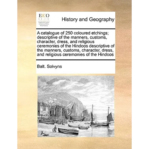 A Catalogue of 250 Coloured Etchings; Descriptive of the Manners, Customs, Character, Dress, and Religious Ceremonies of the Hindoos Descriptive of th - Paperback