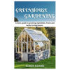 Green House Gardening: A Basic guide to growing vegetables, fruits, and herbs for Beginners - Paperback