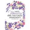 I Need Flowers More Than Funeral Arrangements - Paperback