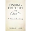 Finding Freedom to Create: A Painter's Roadmap - Paperback