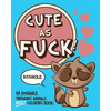 Cute As Fuck!: An Adorable, Swearing Animals Adult Coloring Book - Paperback