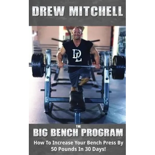 BIG Bench Program: How To Increase Your Bench Press By 50 Pounds In 30 Days! - Paperback