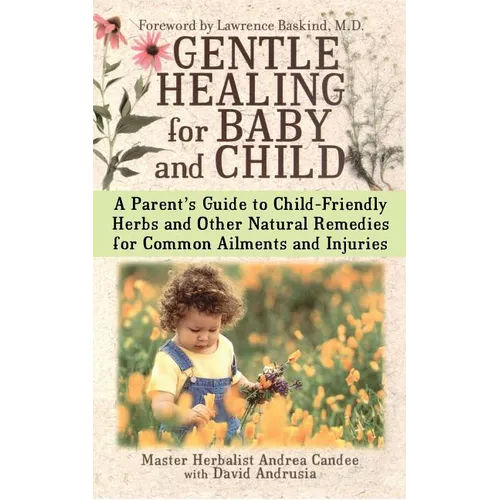 Gentle Healing for Baby and Child: A Parent's Guide to Child-Friendly Herbs and Other Natural Remedies for Common Ailments and Injuries - Paperback