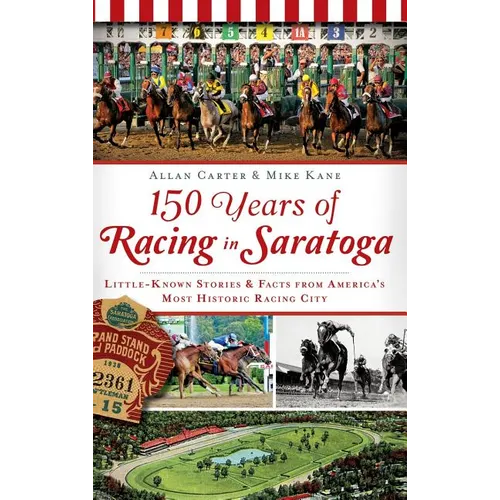 150 Years of Racing in Saratoga: Little-Known Stories & Facts from America's Most Historic Racing City - Hardcover