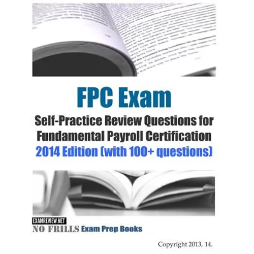 FPC Exam Self-Practice Review Questions for Fundamental Payroll Certification: 2014 Edition (with 100+ questions) - Paperback