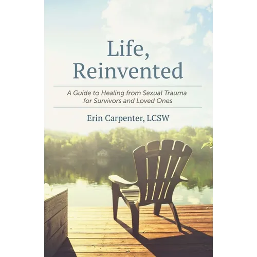 Life, Reinvented: A Guide to Healing from Sexual Trauma for Survivors and Loved Ones - Paperback