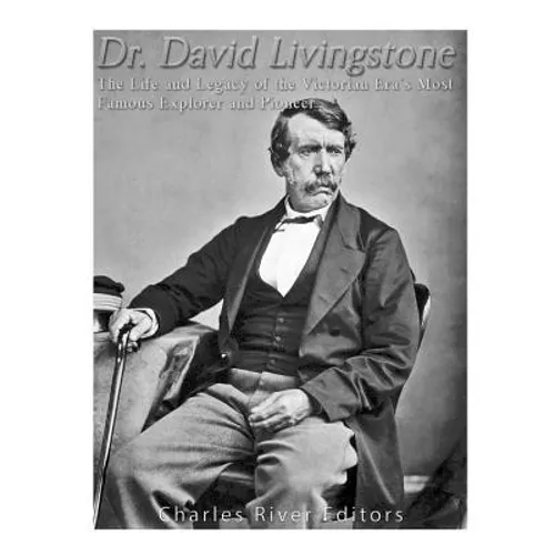 Dr. David Livingstone: The Life and Legacy of the Victorian Era's Most Famous Explorer and Pioneer - Paperback