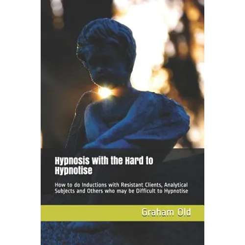 Hypnosis with the Hard to Hypnotise: How to Do Inductions with Resistant Clients, Analytical Subjects and Others Who May Be Difficult to Hypnotise - Paperback