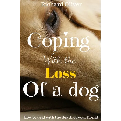 Coping With The Loss Of A Dog: How To Deal With The Death Of Your Friend - Paperback