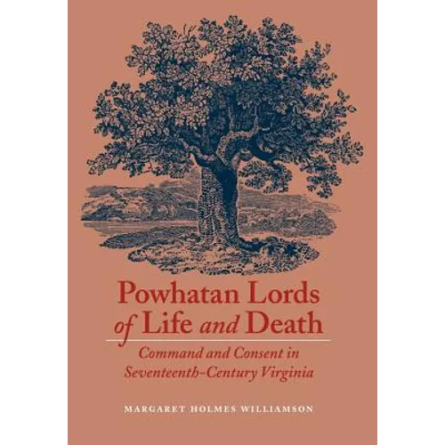 Powhatan Lords of Life and Death: Command and Consent in Seventeenth-Century Virginia - Hardcover