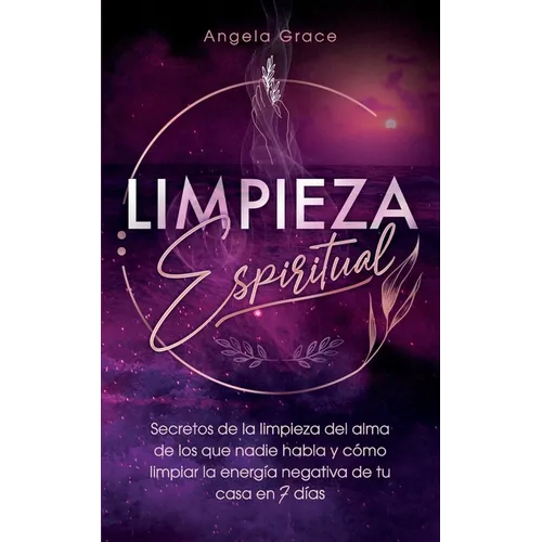 Limpieza Espiritual: Secretos De La Limpieza Del Alma De Los Que Nadie Habla Y Cómo Limpiar La Energía Negativa De Tu Casa En 7 Días - Paperback