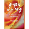 Suffering to Thriving: Your Toolkit for Navigating Your Healing Journey: How to Live a More Healthy, Peaceful, Joyful Life - Hardcover