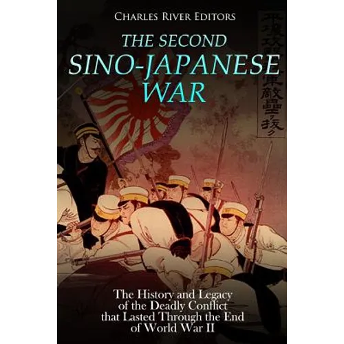 The Second Sino-Japanese War: The History and Legacy of the Deadly Conflict that Lasted Through the End of World War II - Paperback