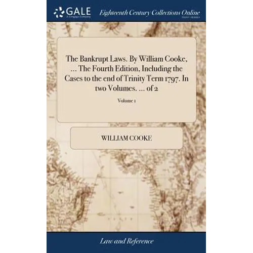 The Bankrupt Laws. By William Cooke, ... The Fourth Edition, Including the Cases to the end of Trinity Term 1797. In two Volumes. ... of 2; Volume 1 - Hardcover