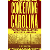 Conceiving Carolina: Proprietors, Planters, and Plots, 1662-1729 - Hardcover