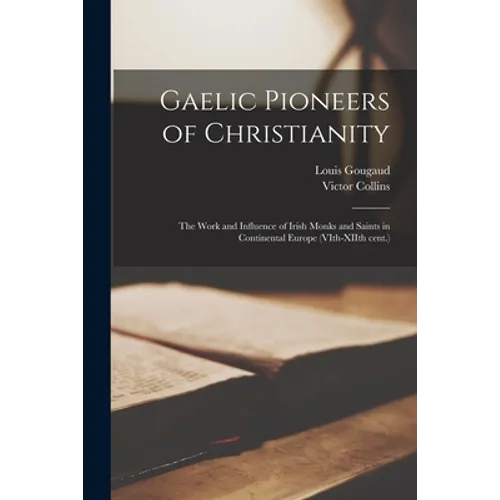 Gaelic Pioneers of Christianity: the Work and Influence of Irish Monks and Saints in Continental Europe (VIth-XIIth Cent.) - Paperback