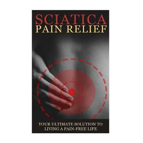Sciatica Back Pain Symptoms, Causes & Remedies - A Complete Guide: Everything you should know about Sciatica, Coccyx & Back Pain, including easy to fo - Paperback