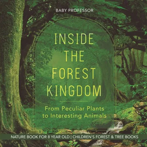 Inside the Forest Kingdom - From Peculiar Plants to Interesting Animals - Nature Book for 8 Year Old Children's Forest & Tree Books - Paperback