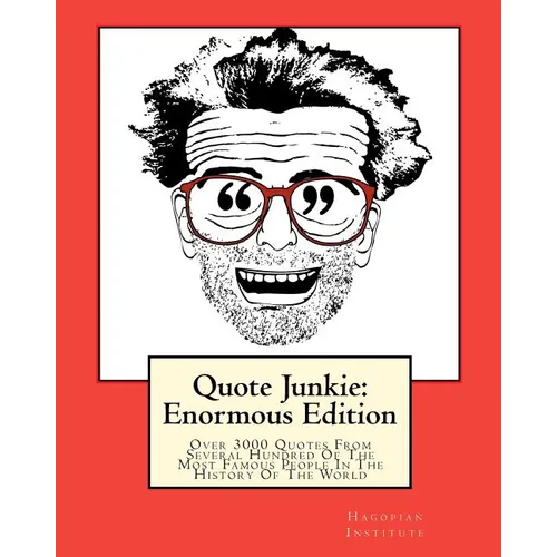 Quote Junkie: Enormous Edition: Over 3000 Quotes From Several Hundred Of The Most Famous People In The History Of The World - Paperback