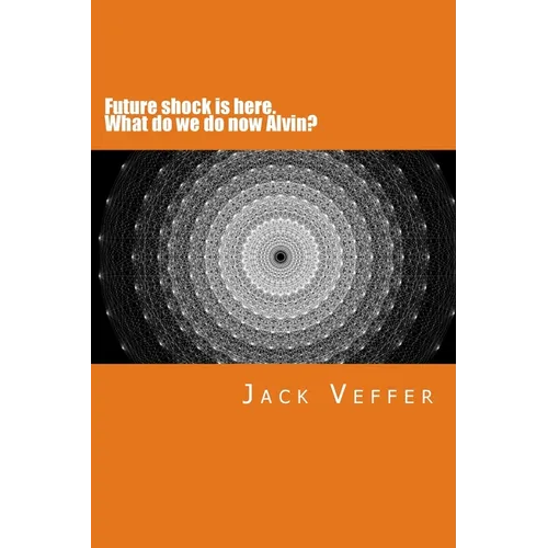 Future shock is here. What do we do now, Alvin?: A look at the New Information Age - Paperback