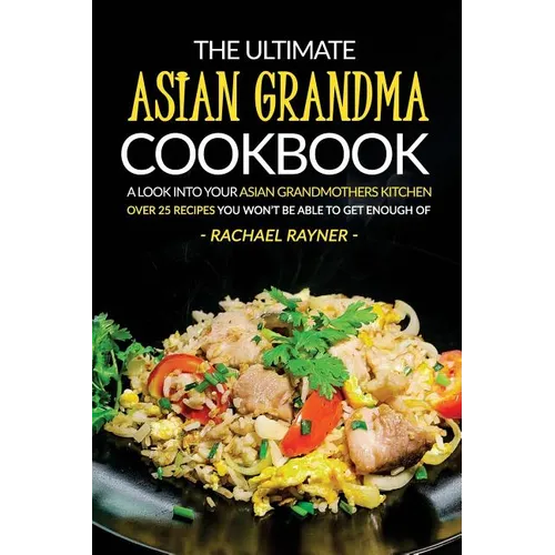 The Ultimate Asian Grandma Cookbook: A Look into Your Asian Grandmothers Kitchen - Over 25 Recipes You Won't Be Able to Get Enough Of - Paperback
