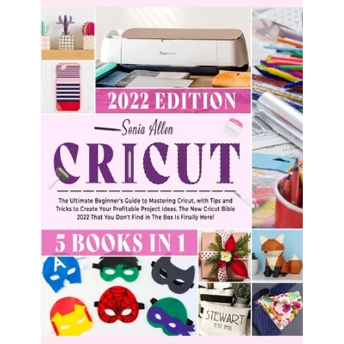 Cricut 5 in 1: The Ultimate Beginner's Guide to Mastering Cricut, with Tips and Tricks to Create Your Profitable Project Ideas. The New Cricut Bible 2 - Hardcover