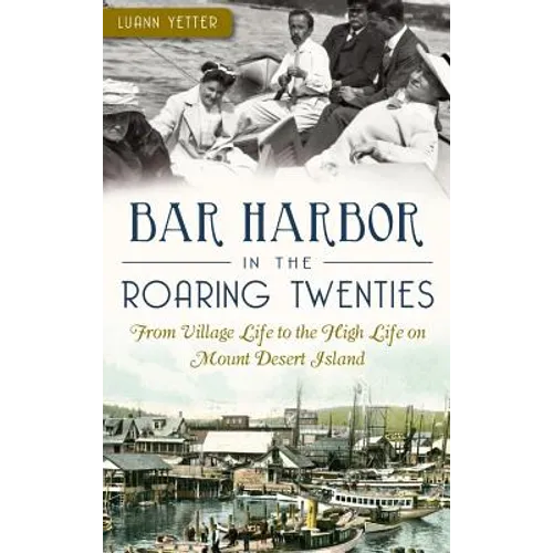 Bar Harbor in the Roaring Twenties: From Village Life to the High Life on Mount Desert Island - Hardcover