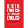 Idiotic English and Idiomatic English: The Professional's Guide to Using English Intelligently, Influentially, and Internationally - Hardcover