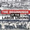 The Beginnings of the Labor Unions: History Book for Kids 9-12 Children's History - Paperback