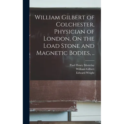 William Gilbert of Colchester, Physician of London, On the Load Stone and Magnetic Bodies, .. - Hardcover