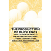 The Production of Duck Eggs - A Collection of Articles on Incubators, Hatching, Collection and Other Aspects of Egg Production - Paperback