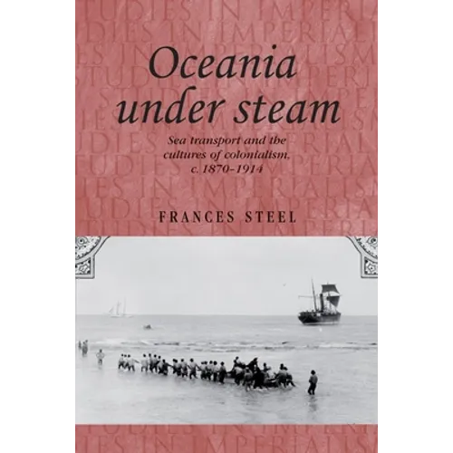 Oceania Under Steam: Sea Transport and the Cultures of Colonialism, C. 1870-1914 - Paperback