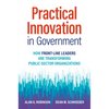 Practical Innovation in Government: How Front-Line Leaders Are Transforming Public-Sector Organizations - Hardcover
