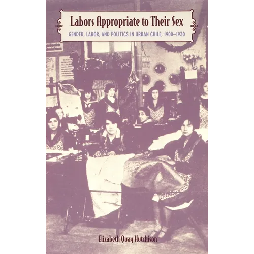 Labors Appropriate to Their Sex: Gender, Labor, and Politics in Urban Chile, 1900-1930 - Paperback