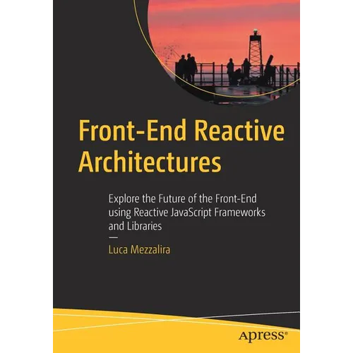 Front-End Reactive Architectures: Explore the Future of the Front-End Using Reactive JavaScript Frameworks and Libraries - Paperback