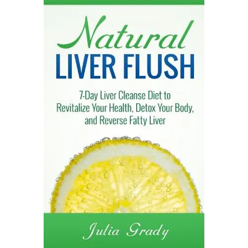 Natural Liver Flush: 7-Day Liver Cleanse Diet to Revitalize Your Health, Detox Your Body, and Reverse Fatty Liver - Paperback