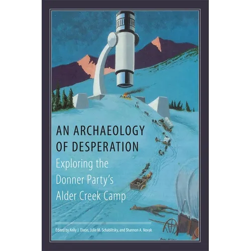 An Archaeology of Desperation: Exploring the Donner Party's Alder Creek Camp - Hardcover