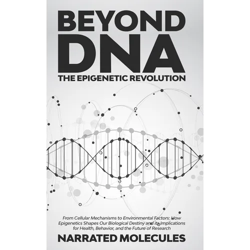Beyond DNA: The Epigenetic Revolution: From Cellular Mechanisms to Environmental Factors: How Epigenetics Shapes Our Biological Destiny and its Implic - Hardcover